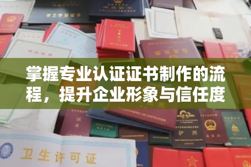 新泰掌握专业认证证书制作的流程，提升企业形象与信任度
